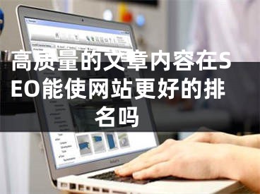 高质量的文章内容在SEO能使网站更好的排名吗 