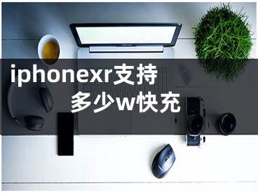 iphonexr支持多少w快充