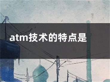 atm技术的特点是