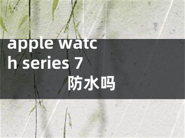 apple watch series 7防水吗