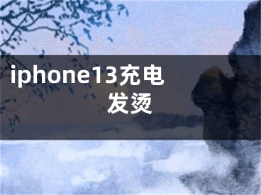 iphone13充电发烫
