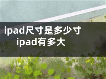 ipad尺寸是多少寸 ipad有多大