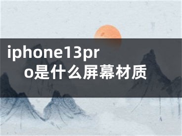 iphone13pro是什么屏幕材质