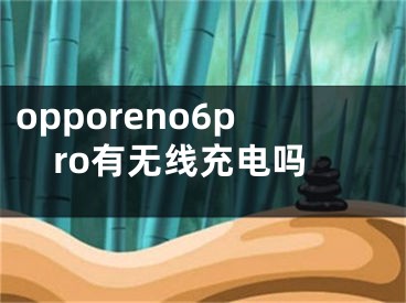 opporeno6pro有无线充电吗