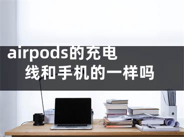 airpods的充电线和手机的一样吗