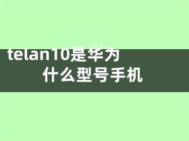 telan10是华为什么型号手机