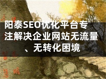 阳泰SEO优化平台专注解决企业网站无流量、无转化困境