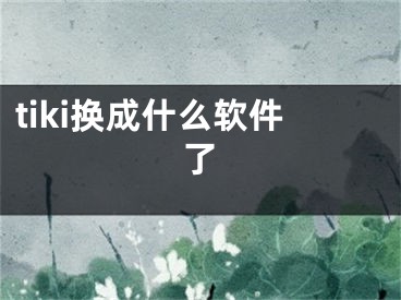 tiki换成什么软件了