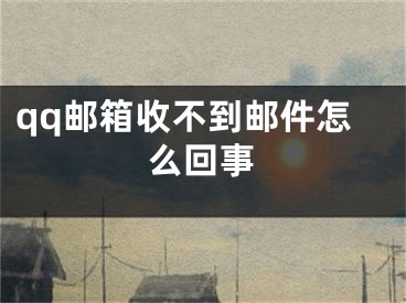 qq邮箱收不到邮件怎么回事