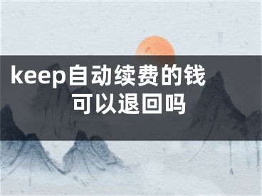 keep自动续费的钱可以退回吗