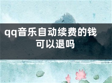 qq音乐自动续费的钱可以退吗