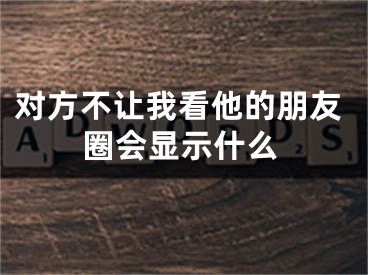 对方不让我看他的朋友圈会显示什么