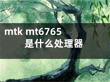 mtk mt6765是什么处理器