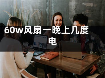 60w风扇一晚上几度电