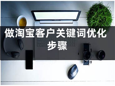 做淘宝客户关键词优化步骤