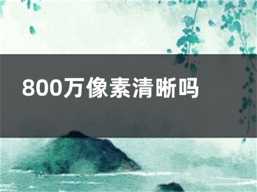 800万像素清晰吗 