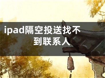 ipad隔空投送找不到联系人