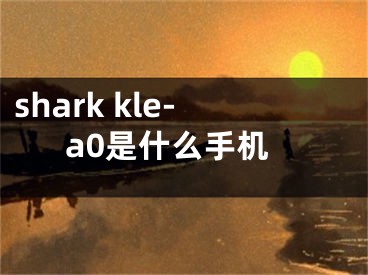 shark kle-a0是什么手机