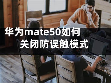 华为mate50如何关闭防误触模式