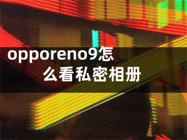 opporeno9怎么看私密相册