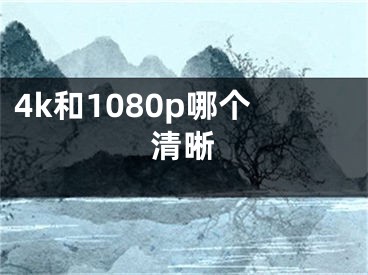 4k和1080p哪个清晰