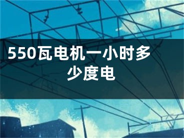 550瓦电机一小时多少度电