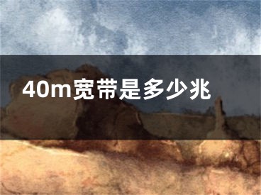 40m宽带是多少兆