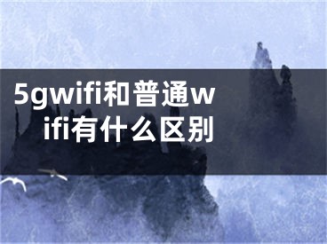 5gwifi和普通wifi有什么区别