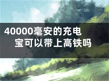 40000毫安的充电宝可以带上高铁吗