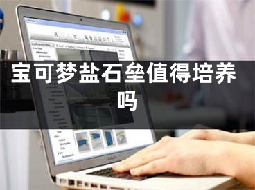 宝可梦盐石垒值得培养吗
