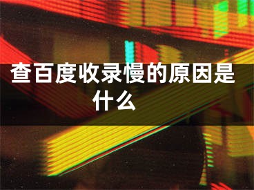 查百度收录慢的原因是什么 