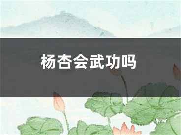 杨杏会武功吗