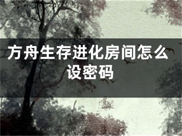 方舟生存进化房间怎么设密码