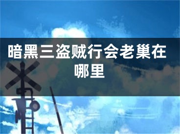 暗黑三盗贼行会老巢在哪里