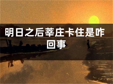 明日之后莘庄卡住是咋回事