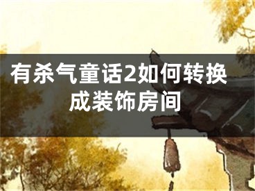 有杀气童话2如何转换成装饰房间