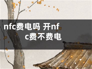 nfc费电吗 开nfc费不费电