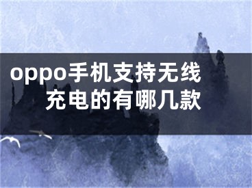 oppo手机支持无线充电的有哪几款