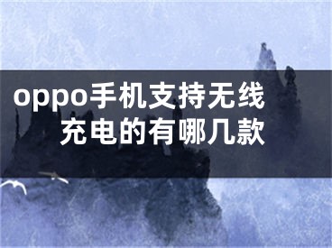 oppo手机支持无线充电的有哪几款