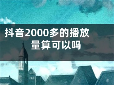 抖音2000多的播放量算可以吗