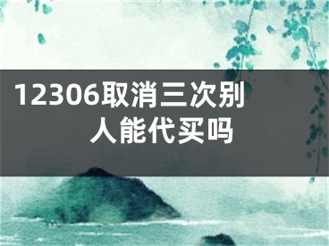 12306取消三次别人能代买吗