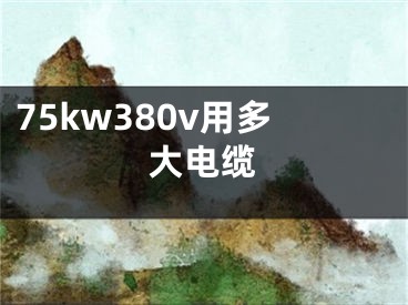 75kw380v用多大电缆