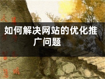 如何解决网站的优化推广问题 