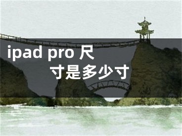 ipad pro 尺寸是多少寸