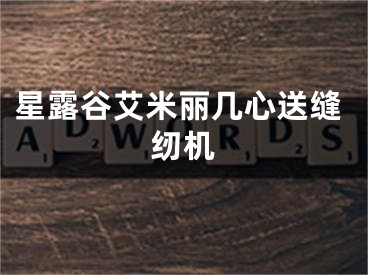 星露谷艾米丽几心送缝纫机