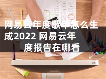 网易云年度歌单怎么生成2022 网易云年度报告在哪看