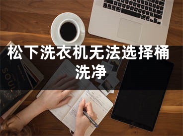 松下洗衣机无法选择桶洗净