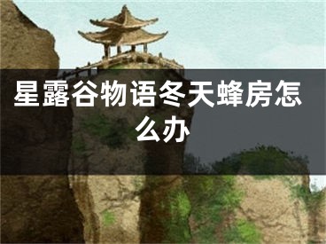 星露谷物语冬天蜂房怎么办