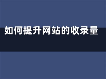 如何提升网站的收录量 