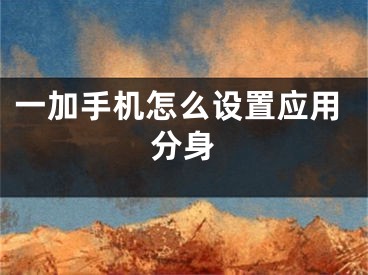 一加手机怎么设置应用分身